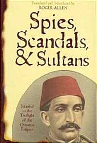 Spies, Scandals, and Sultans: Istanbul in the Twilight of the Ottoman Empire (Hardcover)