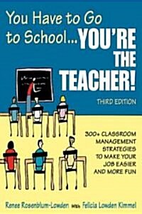 You Have to Go to School...You′re the Teacher!: 300+ Classroom Management Strategies to Make Your Job Easier and More Fun (Paperback, 3)