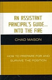 An Assistant Principals Guide . . . Into the Fire: How to Prepare for and Survive the Position (Hardcover)