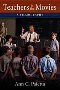 Teachers in the Movies: A Filmography of Depictions of Grade School, Preschool and Day Care Educators, 1890s to the Present (Paperback)