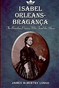 Isabel Orleans-Braganca: The Brazilian Princess Who Freed the Slaves (Paperback)
