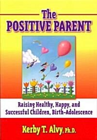 The Positive Parent: Raising Healthy, Happy, and Successful Children from Birth-Adolescence (Paperback)