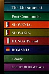 The Literature of Post-Communist Slovenia, Slovakia, Hungary and Romania: A Study (Paperback)