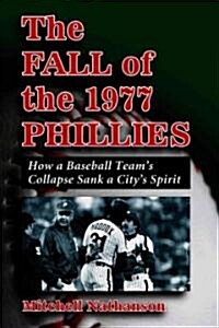 The Fall of the 1977 Phillies: How a Baseball Teams Collapse Sank a Citys Spirit (Paperback)