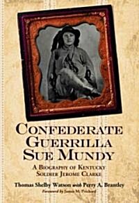 Confederate Guerrilla Sue Mundy: A Biography of Kentucky Soldier Jerome Clarke (Paperback)