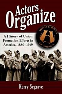 Actors Organize: A History of Union Formation Efforts in America, 1880-1919 (Paperback)
