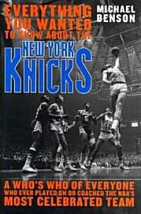 Everything You Wanted to Know about the New York Knicks: A Whos Who of Everyone Who Ever Played on or Coached the Nbas Most Celebrated Team (Hardcover)