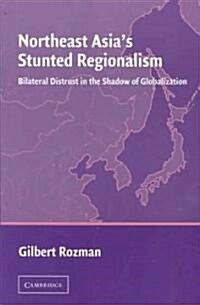 Northeast Asias Stunted Regionalism : Bilateral Distrust in the Shadow of Globalization (Paperback)