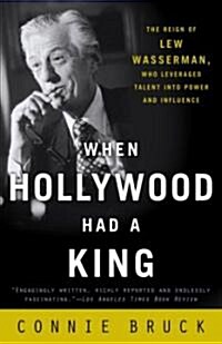 When Hollywood Had a King: The Reign of Lew Wasserman, Who Leveraged Talent Into Power and Influence (Paperback)
