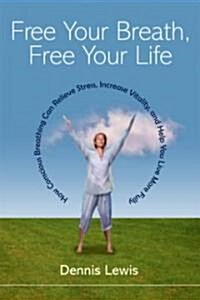 Free Your Breath, Free Your Life: How Conscious Breathing Can Relieve Stress, Increase Vitality, and Help You Live More Fully (Paperback)