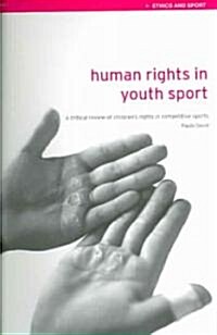 Human Rights in Youth Sport : A Critical Review of Childrens Rights in Competitive Sport (Paperback)