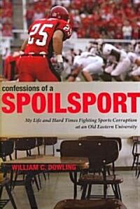 Confessions of a Spoilsport: My Life and Hard Times Fighting Sports Corruption at an Old Eastern University (Hardcover)