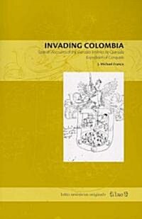 Invading Colombia: Spanish Accounts of the Gonzalo Jim?ez de Quesada Expedition of Conquest (Paperback)