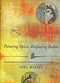 Picturing Space, Displacing Bodies: Anamorphosis in Early Modern Theories of Perspective (Hardcover)