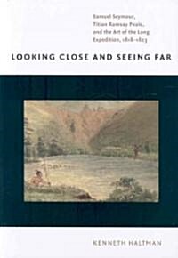 Looking Close and Seeing Far: Samuel Seymour, Titian Ramsay Peale, and the Art of the Long Expedition, 1818-1823 (Hardcover)