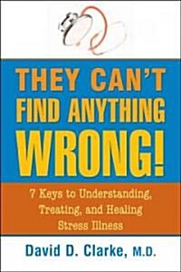 They Cant Find Anything Wrong!: 7 Keys to Understanding, Treating, and Healing Stress Illness (Paperback)