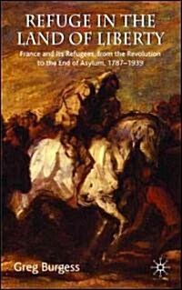 Refuge in the Land of Liberty : France and Its Refugees, from the Revolution to the End of Asylum, 1787-1939 (Hardcover)