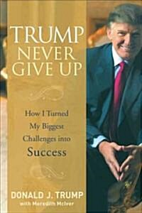 Trump Never Give Up - How I Turned My Biggest Challenges into Success (Hardcover)