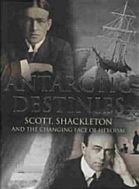 Antarctic Destinies : Scott, Shackleton, and the Changing Face of Heroism (Hardcover)