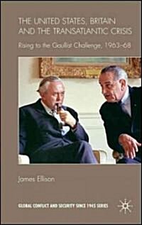 The United States, Britain and the Transatlantic Crisis : Rising to the Gaullist Challenge, 1963-68 (Hardcover)