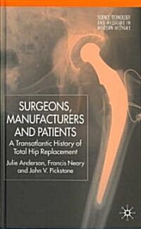 Surgeons, Manufacturers and Patients : A Transatlantic History of Total Hip Replacement (Hardcover)