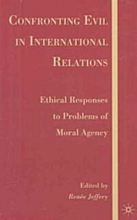 Confronting Evil in International Relations : Ethical Responses to Problems of Moral Agency (Hardcover)