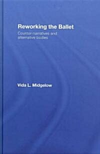 Reworking the Ballet : Counter Narratives and Alternative Bodies (Hardcover)