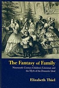 The Fantasy of Family : Nineteenth-Century Childrens Literature and the Myth of the Domestic Ideal (Hardcover)