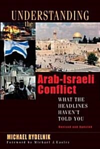 Understanding the Arab-Israeli Conflict: What the Headlines Havent Told You (Paperback, Revised)