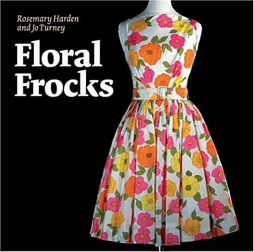 Floral Frocks: a Celebration of the Floral Printed Dress from 1900 to Today (Hardcover)
