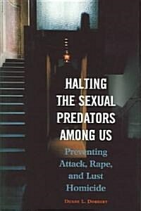 Halting the Sexual Predators Among Us: Preventing Attack, Rape, and Lust Homicide (Hardcover)