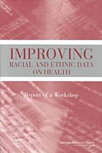 Improving Racial and Ethnic Data on Health: Report of a Workshop (Paperback)