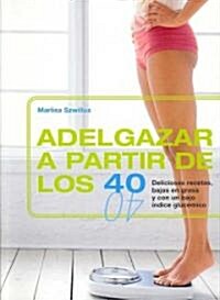 Adelgazar A Partir de los 40: Deliciosas Recetas, Bajas en Grasa y Con un Bajo Indice Glucemico (Paperback)