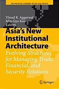 Asias New Institutional Architecture: Evolving Structures for Managing Trade, Financial, and Security Relations (Hardcover)