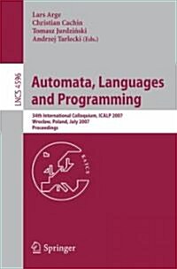 Automata, Languages and Programming: 34th International Colloquium, ICALP 2007 Wroclaw, Poland, July 9-13, 2007 Proceedings (Paperback)