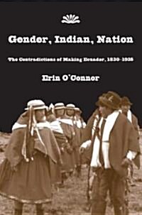 Gender, Indian, Nation: The Contradictions of Making Ecuador, 1830-1925 (Hardcover)