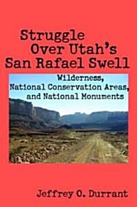 Struggle Over Utahs San Rafael Swell: Wilderness, National Conservation Areas, and National Monuments (Paperback)