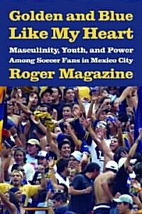 Golden and Blue Like My Heart: Masculinity, Youth, and Power Among Soccer Fans in Mexico City (Paperback)