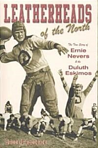 Leatherheads of the North: The True Story of Ernie Nevers & the Duluth Eskimos (Paperback)