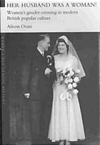 Her Husband Was a Woman! : Womens Gender-crossing in Modern British Popular Culture (Paperback)