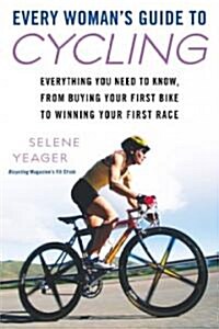 Every Womans Guide to Cycling: Everything You Need to Know, from Buying Your First Bike to Winning Your First Race (Paperback)