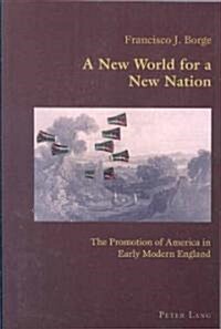 A New World for a New Nation: The Promotion of America in Early Modern England (Paperback)