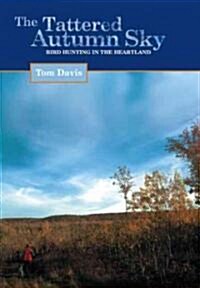 The Tattered Autumn Sky: Bird Hunting in the Heartland (Hardcover)