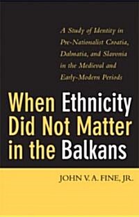 When Ethnicity Did Not Matter in the Balkans: A Study of Identity in Pre-Nationalist Croatia, Dalmatia, and Slavonia in the Medieval and Early-Modern (Hardcover)