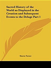 Sacred History of the World as Displayed in the Creation and Subsequent Events to the Deluge Part 1 (Paperback)