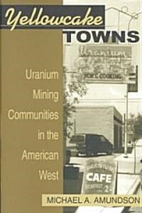 Yellowcake Towns: Uranium Mining Communities in the American West (Paperback, Revised)
