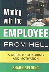 Winning with the Employee from Hell: A Guide to Performance and Motivation (Paperback)