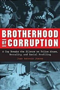 Brotherhood of Corruption: A Cop Breaks the Silence on Police Abuse, Brutality, and Racial Profiling (Hardcover)
