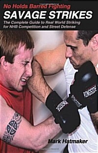 No Holds Barred Fighting: Savage Strikes: The Complete Guide to Real World Striking for NHB Competition and Street Defense (Paperback)