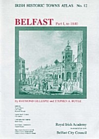 Irish Historic Towns Atlas No. 12: Belfast, Part I, to 1840volume 12 (Paperback)